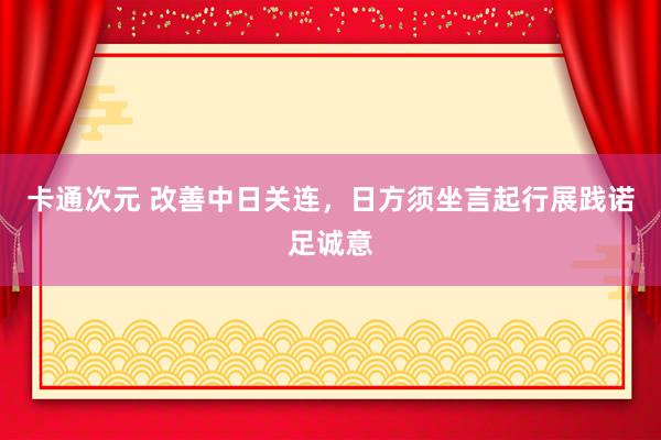 卡通次元 改善中日关连,日方须坐言起行展践诺足诚意