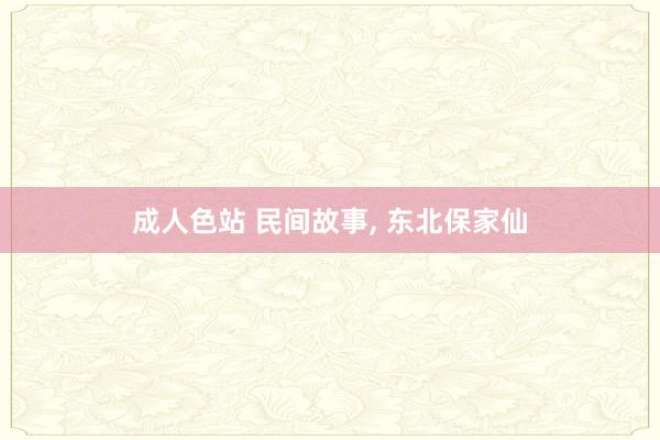 成人色站 民间故事， 东北保家仙