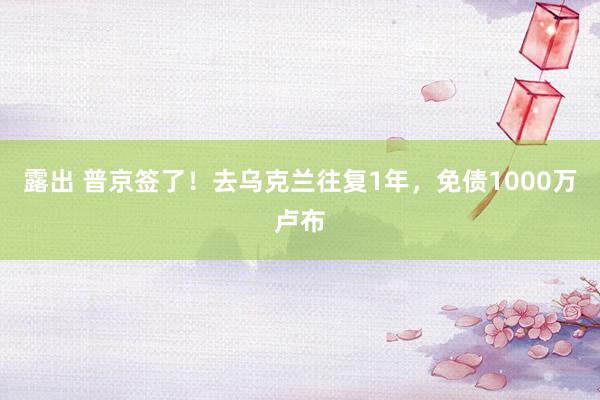 露出 普京签了！去乌克兰往复1年，免债1000万卢布