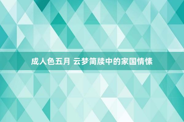 成人色五月 云梦简牍中的家国情愫