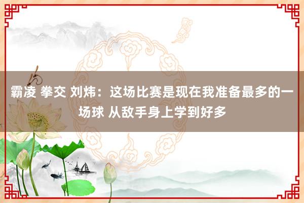 霸凌 拳交 刘炜：这场比赛是现在我准备最多的一场球 从敌手身上学到好多