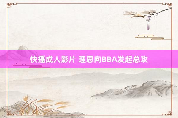 快播成人影片 理思向BBA发起总攻