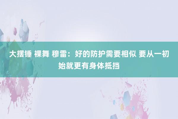 大摆锤 裸舞 穆雷：好的防护需要相似 要从一初始就更有身体抵挡