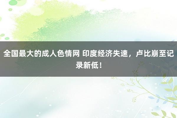 全国最大的成人色情网 印度经济失速，卢比崩至记录新低！