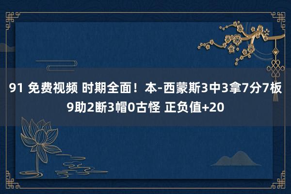 91 免费视频 时期全面！本-西蒙斯3中3拿7分7板9助2断3帽0古怪 正负值+20
