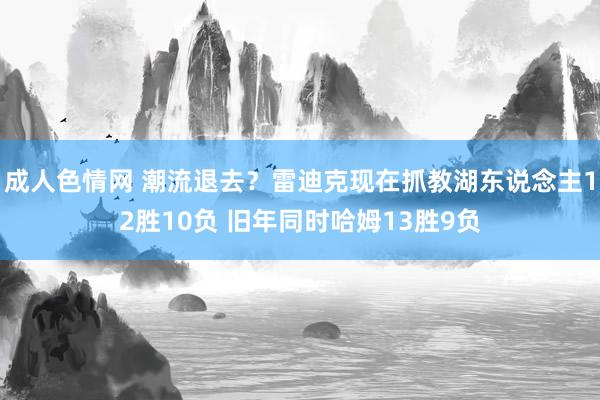 成人色情网 潮流退去？雷迪克现在抓教湖东说念主12胜10负 旧年同时哈姆13胜9负