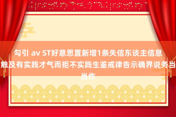 勾引 av ST好意思置新增1条失信东谈主信息，触及有实践才气而拒不实践生鉴戒律告示确界说务当作