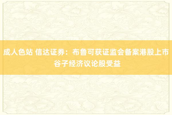 成人色站 信达证券：布鲁可获证监会备案港股上市 谷子经济议论股受益