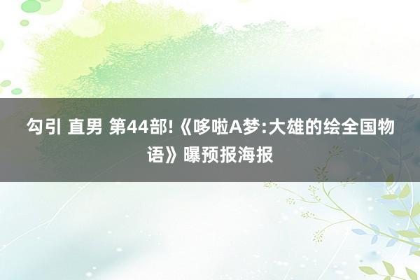 勾引 直男 第44部!《哆啦A梦:大雄的绘全国物语》曝预报海报
