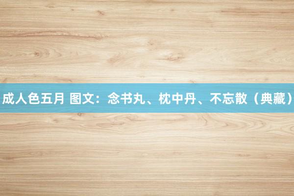 成人色五月 图文：念书丸、枕中丹、不忘散（典藏）