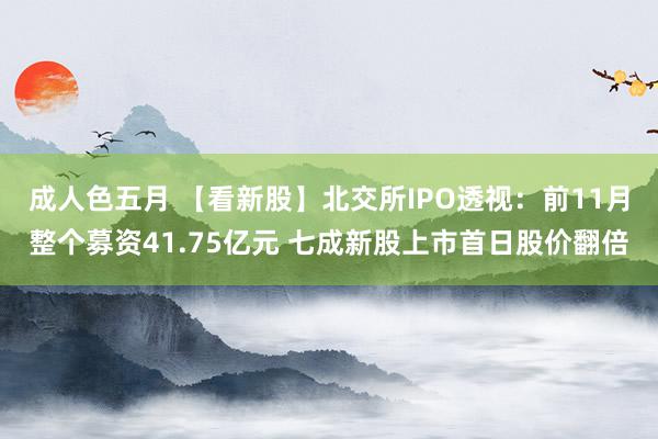 成人色五月 【看新股】北交所IPO透视：前11月整个募资41.75亿元 七成新股上市首日股价翻倍