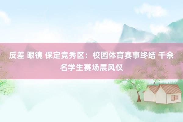 反差 眼镜 保定竞秀区：校园体育赛事终结 千余名学生赛场展风仪