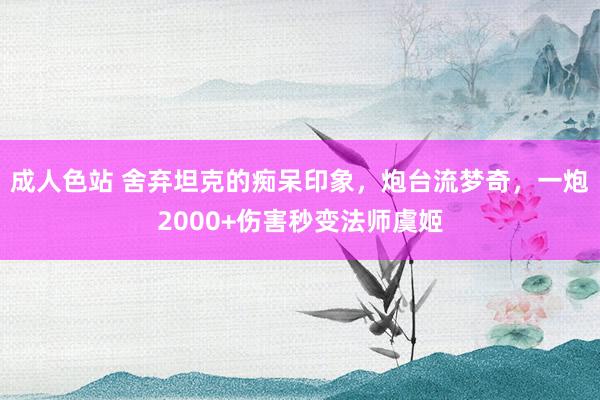 成人色站 舍弃坦克的痴呆印象，炮台流梦奇，一炮2000+伤害秒变法师虞姬