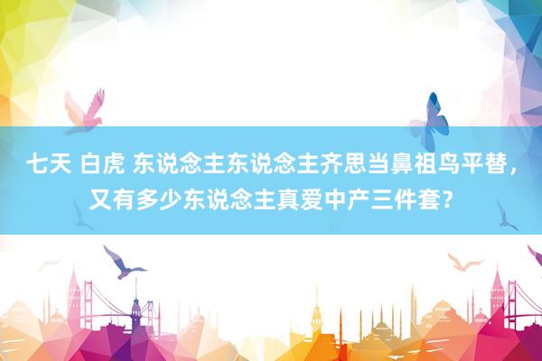 七天 白虎 东说念主东说念主齐思当鼻祖鸟平替，又有多少东说念主真爱中产三件套？