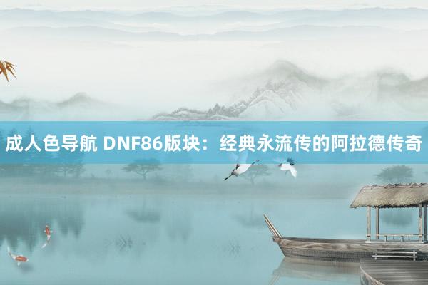 成人色导航 DNF86版块：经典永流传的阿拉德传奇