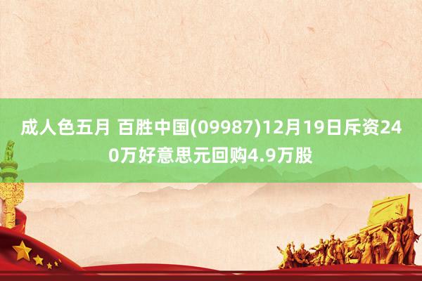 成人色五月 百胜中国(09987)12月19日斥资240万好意思元回购4.9万股
