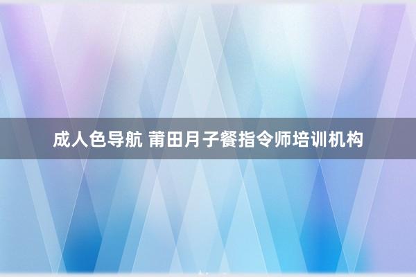 成人色导航 莆田月子餐指令师培训机构