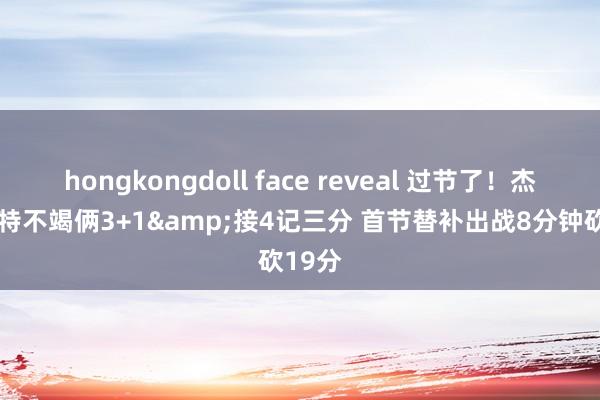 hongkongdoll face reveal 过节了！杰旺-卡特不竭俩3+1&接4记三分 首节替补出战8分钟砍19分