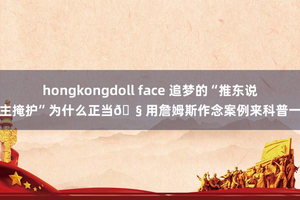 hongkongdoll face 追梦的“推东说念主掩护”为什么正当🧠用詹姆斯作念案例来科普一下