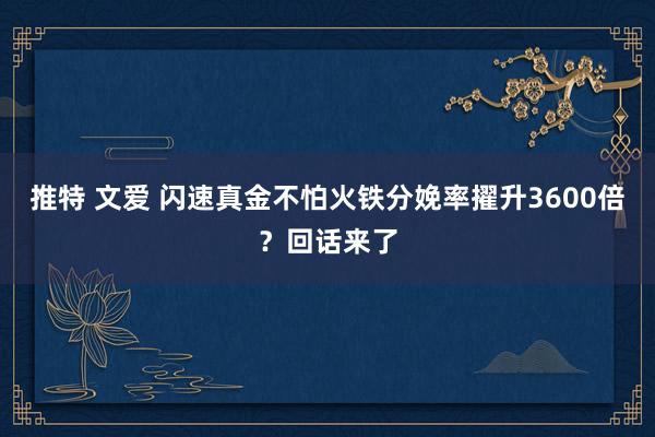 推特 文爱 闪速真金不怕火铁分娩率擢升3600倍？回话来了