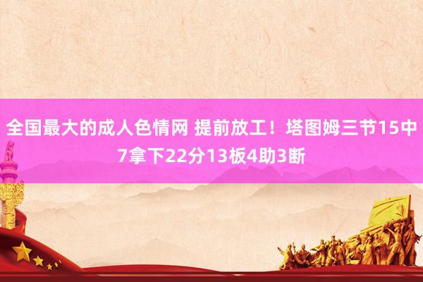 全国最大的成人色情网 提前放工！塔图姆三节15中7拿下22分13板4助3断