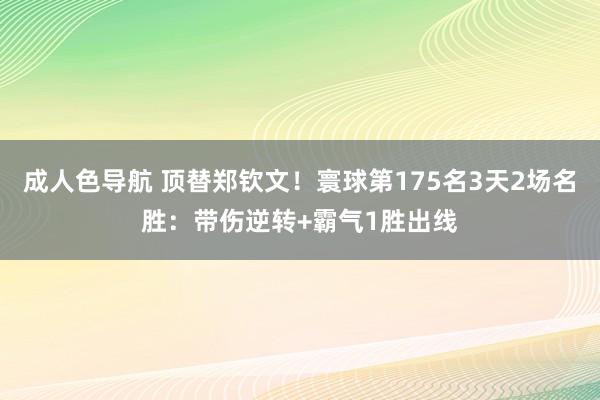 成人色导航 顶替郑钦文！寰球第175名3天2场名胜：带伤逆转+霸气1胜出线