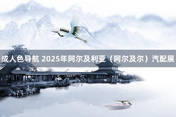 成人色导航 2025年阿尔及利亚（阿尔及尔）汽配展