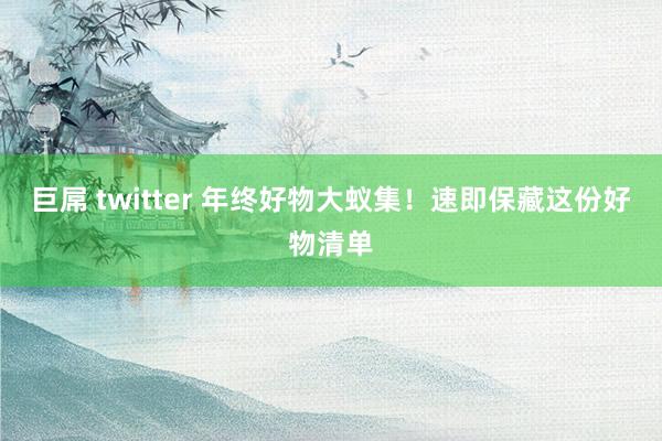 巨屌 twitter 年终好物大蚁集！速即保藏这份好物清单