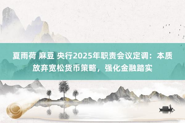 夏雨荷 麻豆 央行2025年职责会议定调：本质放弃宽松货币策略，强化金融踏实