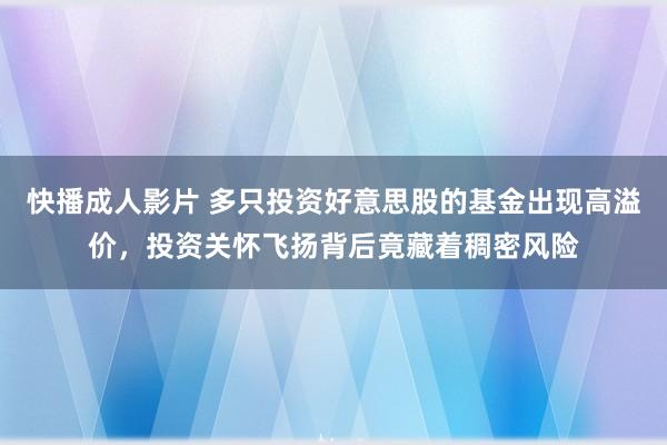 快播成人影片 多只投资好意思股的基金出现高溢价，投资关怀飞扬背后竟藏着稠密风险