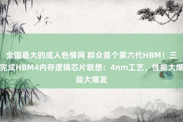 全国最大的成人色情网 群众首个第六代HBM！三星完成HBM4内存逻辑芯片联想：4nm工艺、性能大爆发