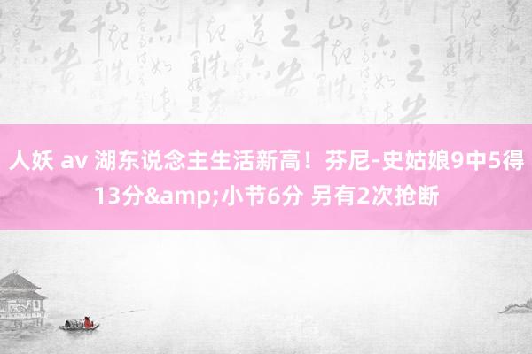 人妖 av 湖东说念主生活新高！芬尼-史姑娘9中5得13分&小节6分 另有2次抢断