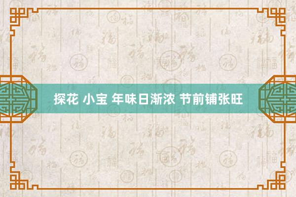 探花 小宝 年味日渐浓 节前铺张旺