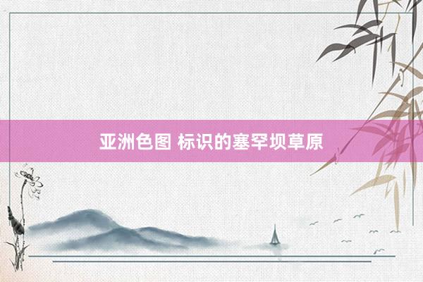 亚洲色图 标识的塞罕坝草原