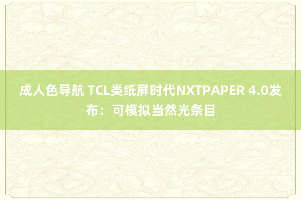 成人色导航 TCL类纸屏时代NXTPAPER 4.0发布：可模拟当然光条目