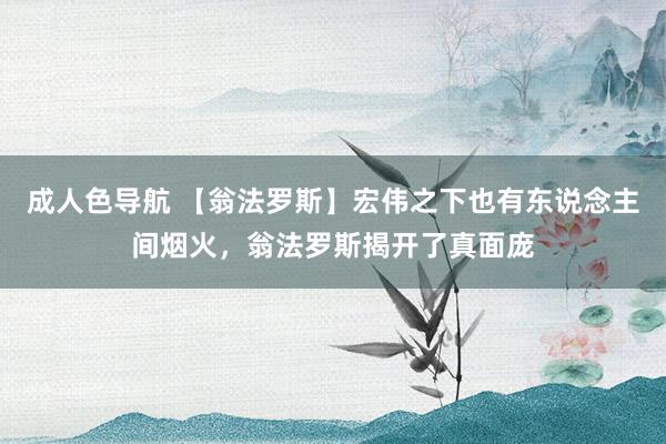 成人色导航 【翁法罗斯】宏伟之下也有东说念主间烟火，翁法罗斯揭开了真面庞
