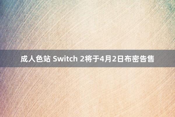 成人色站 Switch 2将于4月2日布密告售