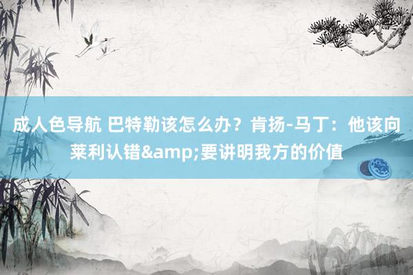成人色导航 巴特勒该怎么办？肯扬-马丁：他该向莱利认错&要讲明我方的价值