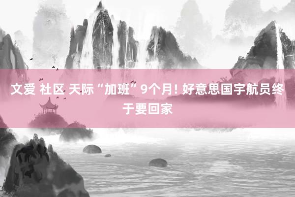 文爱 社区 天际“加班”9个月! 好意思国宇航员终于要回家