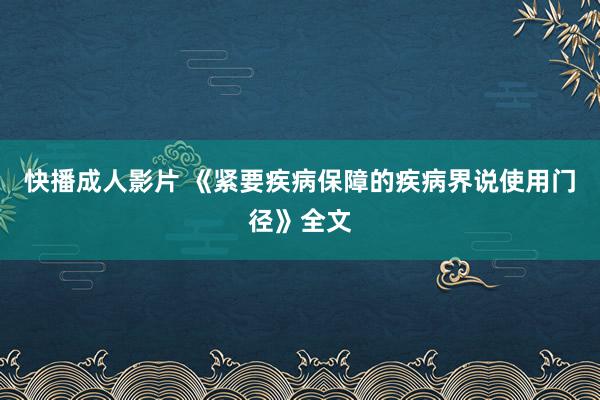 快播成人影片 《紧要疾病保障的疾病界说使用门径》全文