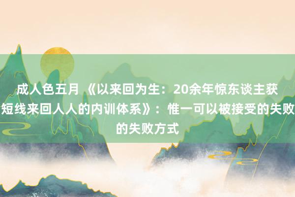 成人色五月 《以来回为生：20余年惊东谈主获利，短线来回人人的内训体系》：惟一可以被接受的失败方式