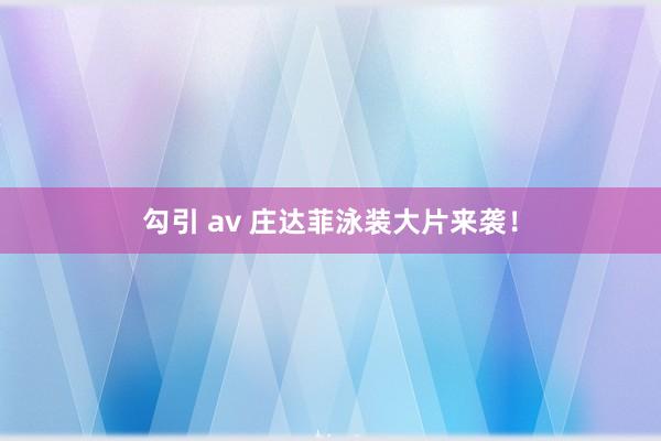 勾引 av 庄达菲泳装大片来袭！