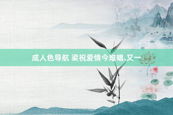 成人色导航 梁祝爱情今难唱.又一