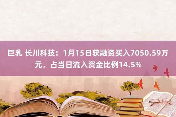巨乳 长川科技：1月15日获融资买入7050.59万元，占当日流入资金比例14.5%