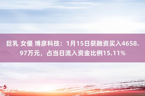 巨乳 女優 博彦科技：1月15日获融资买入4658.97万元，占当日流入资金比例15.11%