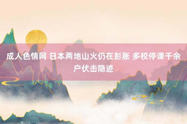 成人色情网 日本两地山火仍在彭胀 多校停课千余户伏击隐迹