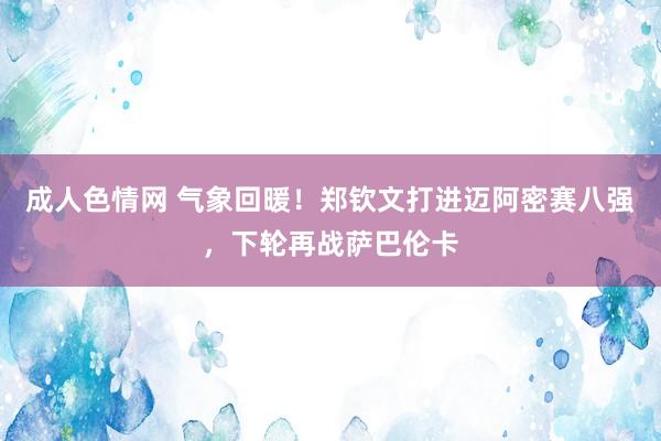 成人色情网 气象回暖！郑钦文打进迈阿密赛八强，下轮再战萨巴伦卡