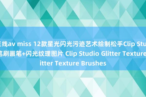 在线av miss 12款星光闪光污迹艺术绘制松手Clip Studio Paint笔刷画笔+闪光纹理图片 Clip Studio Glitter Texture Brushes