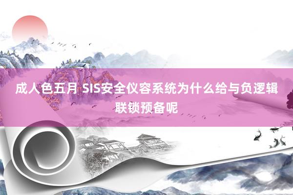 成人色五月 SIS安全仪容系统为什么给与负逻辑联锁预备呢