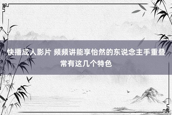 快播成人影片 频频讲能享怡然的东说念主手重叠常有这几个特色